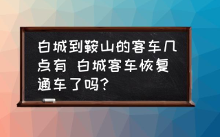 白城到鞍山的客车几点有 白城客车恢复通车了吗？