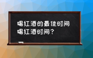 喝红酒的最佳时间 喝红酒时间？