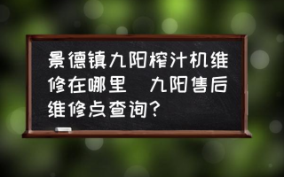 景德镇九阳榨汁机维修在哪里(九阳售后维修点查询？)