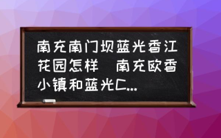 南充南门坝蓝光香江花园怎样(南充欧香小镇和蓝光COCO香江哪个好一些？)