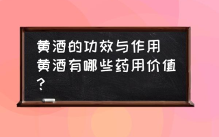 黄酒的功效与作用(黄酒有哪些药用价值？)