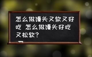 怎么做馒头又软又好吃 怎么做馒头好吃又松软？