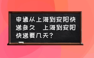 申通从上海到安阳快递多久(上海到安阳快递要几天？)