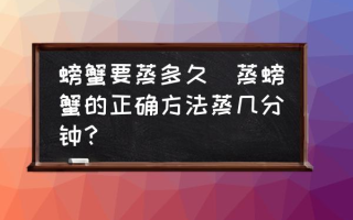 螃蟹要蒸多久(蒸螃蟹的正确方法蒸几分钟？)