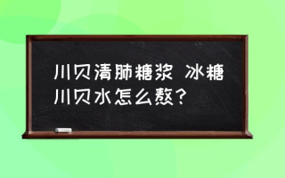 川贝清肺糖浆 冰糖川贝水怎么熬？