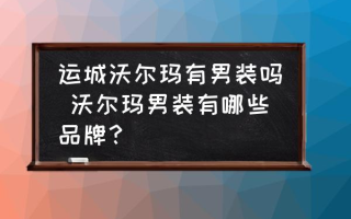 运城沃尔玛有男装吗 沃尔玛男装有哪些品牌？