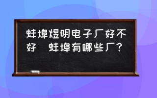 蚌埠煜明电子厂好不好(蚌埠有哪些厂？)