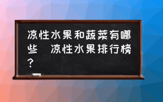 凉性水果和蔬菜有哪些(凉性水果排行榜？)