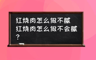 红烧肉怎么做不腻 红烧肉怎么做不会腻？