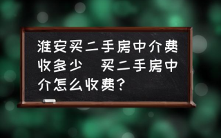 淮安买二手房中介费收多少(买二手房中介怎么收费？)