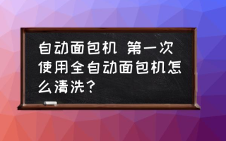 自动面包机 第一次使用全自动面包机怎么清洗？