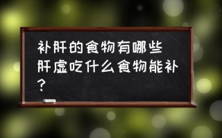 补肝的食物有哪些(肝虚吃什么食物能补？)