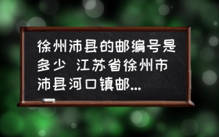 徐州沛县的邮编号是多少 江苏省徐州市沛县河口镇邮政编码是多少？