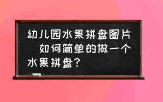 幼儿园水果拼盘图片(如何简单的做一个水果拼盘？)