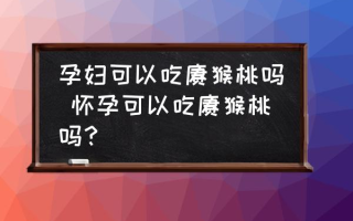 孕妇可以吃猕猴桃吗 怀孕可以吃猕猴桃吗？