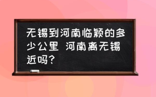 无锡到河南临颖的多少公里 河南离无锡近吗？