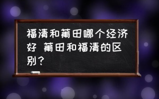 福清和莆田哪个经济好 莆田和福清的区别？