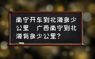 南宁开车到北海多少公里(广西南宁到北海有多少公里？)