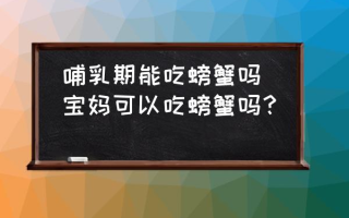 哺乳期能吃螃蟹吗(宝妈可以吃螃蟹吗？)