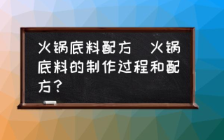 火锅底料配方(火锅底料的制作过程和配方？)