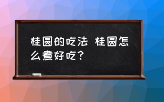 桂圆的吃法 桂圆怎么煮好吃？