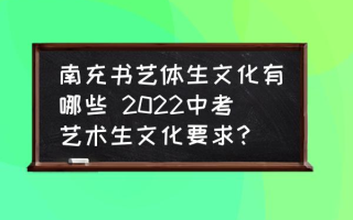 南充书艺体生文化有哪些 2022中考艺术生文化要求？