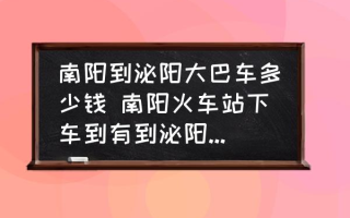 南阳到泌阳大巴车多少钱 南阳火车站下车到有到泌阳县的车吗？