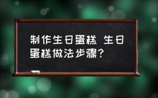 制作生日蛋糕 生日蛋糕做法步骤？