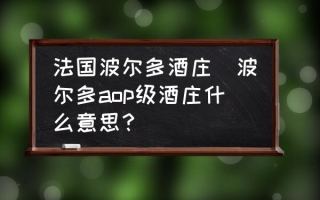 法国波尔多酒庄(波尔多aop级酒庄什么意思？)