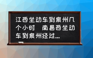 江西坐动车到泉州几个小时(南昌西坐动车到泉州经过哪些地方？)