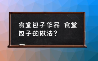 食堂包子作品 食堂包子的做法？