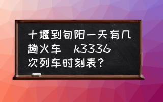 十堰到旬阳一天有几趟火车(k3336次列车时刻表？)