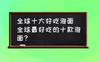 全球十大好吃泡面(全球最好吃的十款泡面？)