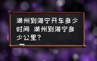 湖州到海宁开车多少时间 湖州到海宁多少公里？