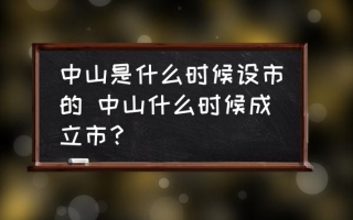 中山是什么时候设市的 中山什么时候成立市？