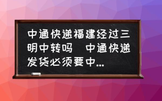 中通快递福建经过三明中转吗(中通快递发货必须要中转吗？)