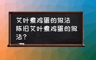 艾叶煮鸡蛋的做法(陈旧艾叶煮鸡蛋的做法？)