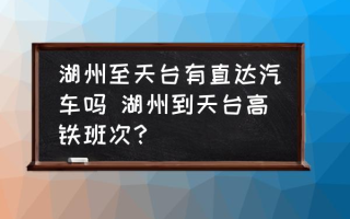 湖州至天台有直达汽车吗 湖州到天台高铁班次？