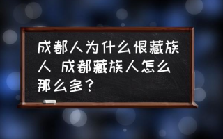 成都人为什么恨藏族人 成都藏族人怎么那么多？