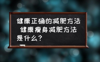 健康正确的减肥方法 健康瘦身减肥方法是什么？