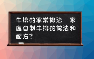 牛排的家常做法(家庭自制牛排的做法和配方？)