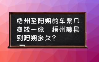 梧州至阳朔的车票几多钱一张(梧州藤县到阳朔多久？)