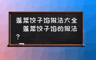 莲菜饺子馅做法大全(莲菜饺子馅的做法？)