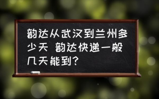 韵达从武汉到兰州多少天 韵达快递一般几天能到？