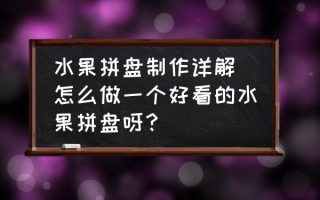 水果拼盘制作详解(怎么做一个好看的水果拼盘呀？)