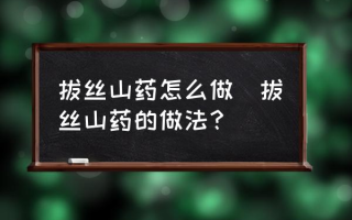 拔丝山药怎么做(拔丝山药的做法？)