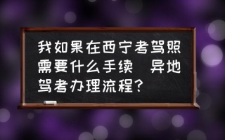 我如果在西宁考驾照需要什么手续(异地驾考办理流程？)