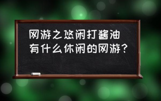 网游之悠闲打酱油(有什么休闲的网游？)