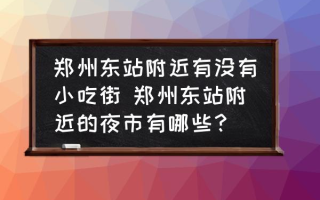 郑州东站附近有没有小吃街 郑州东站附近的夜市有哪些？