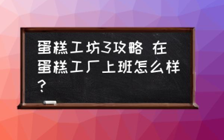 蛋糕工坊3攻略 在蛋糕工厂上班怎么样？